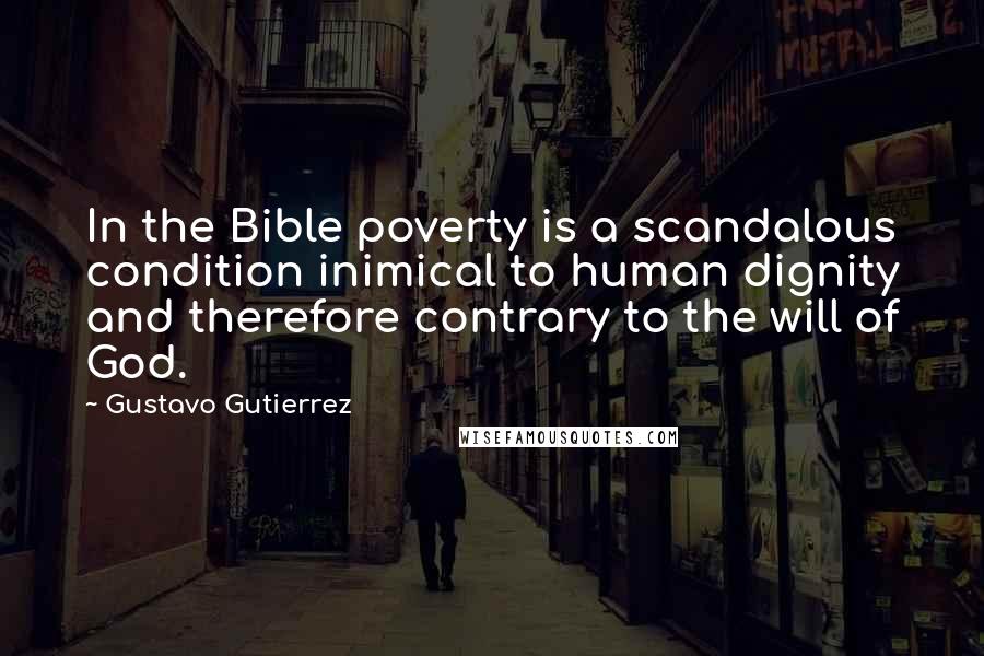 Gustavo Gutierrez Quotes: In the Bible poverty is a scandalous condition inimical to human dignity and therefore contrary to the will of God.