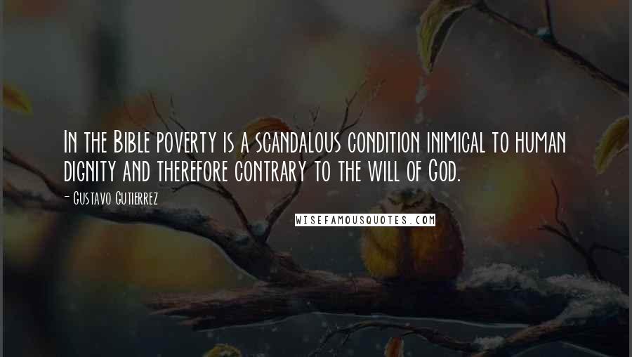 Gustavo Gutierrez Quotes: In the Bible poverty is a scandalous condition inimical to human dignity and therefore contrary to the will of God.