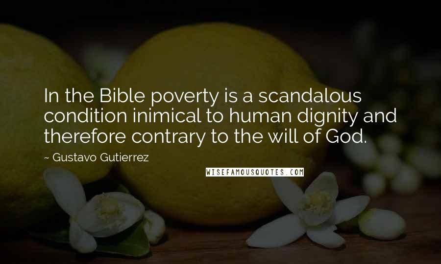 Gustavo Gutierrez Quotes: In the Bible poverty is a scandalous condition inimical to human dignity and therefore contrary to the will of God.