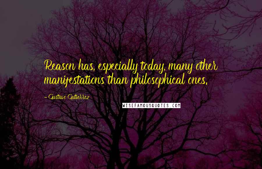 Gustavo Gutierrez Quotes: Reason has, especially today, many other manifestations than philosophical ones.