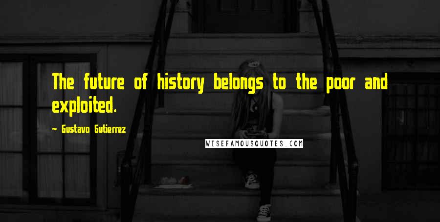 Gustavo Gutierrez Quotes: The future of history belongs to the poor and exploited.
