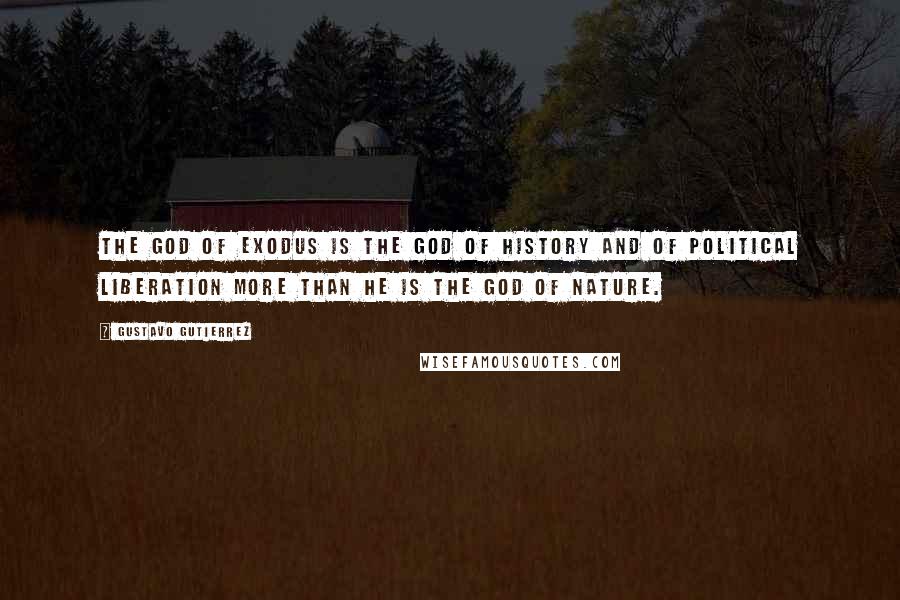 Gustavo Gutierrez Quotes: The God of Exodus is the God of history and of political liberation more than he is the God of nature.