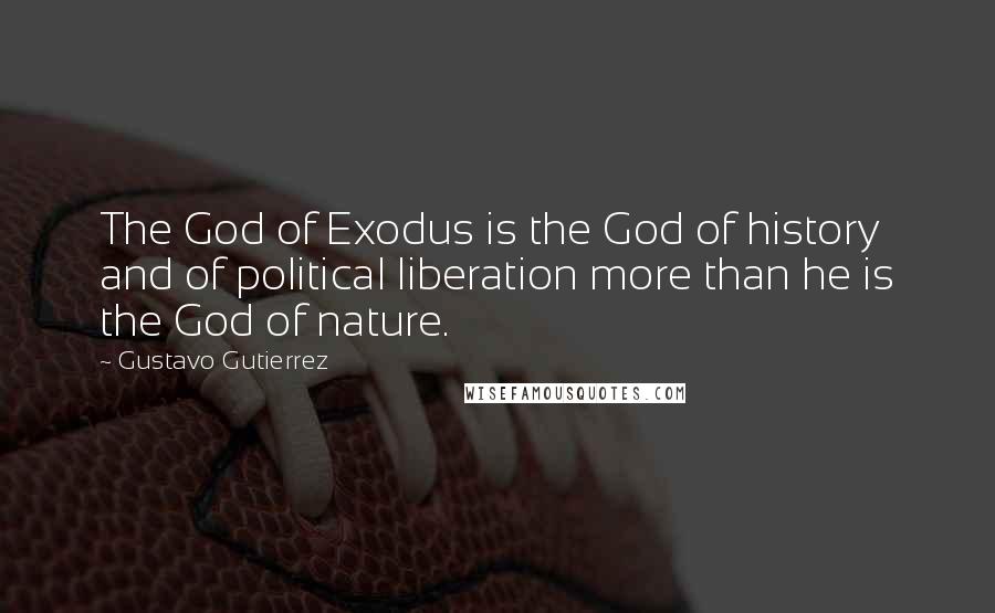 Gustavo Gutierrez Quotes: The God of Exodus is the God of history and of political liberation more than he is the God of nature.