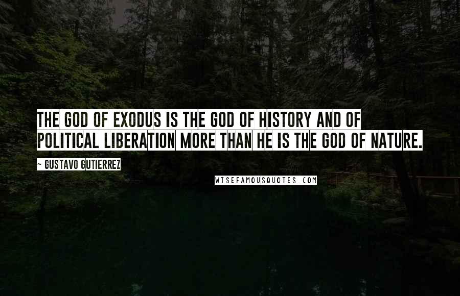 Gustavo Gutierrez Quotes: The God of Exodus is the God of history and of political liberation more than he is the God of nature.