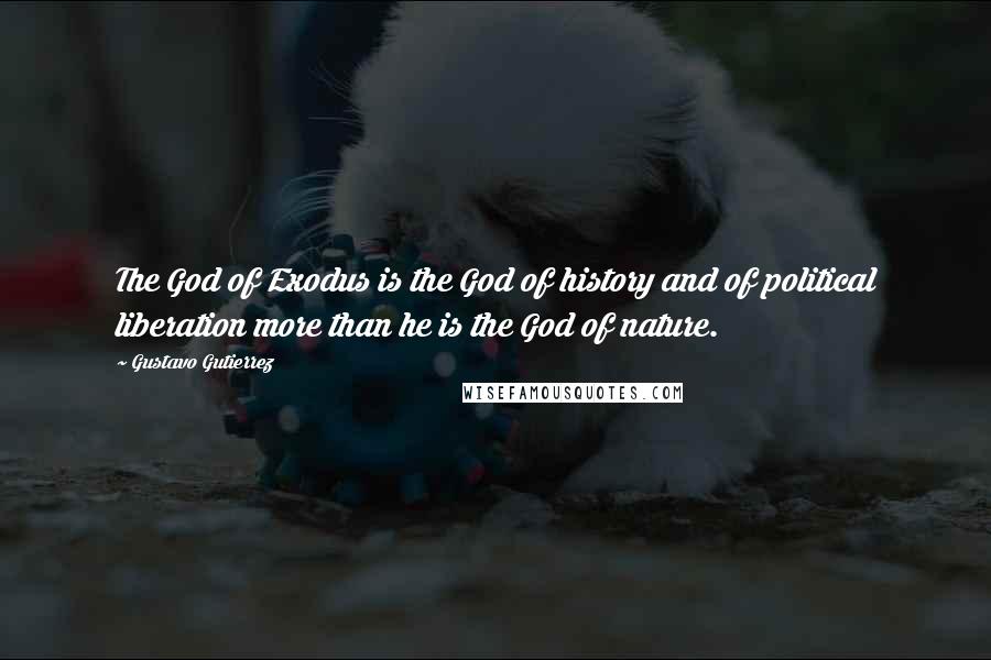 Gustavo Gutierrez Quotes: The God of Exodus is the God of history and of political liberation more than he is the God of nature.