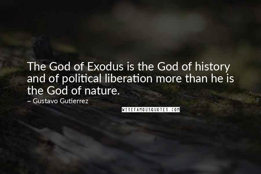 Gustavo Gutierrez Quotes: The God of Exodus is the God of history and of political liberation more than he is the God of nature.