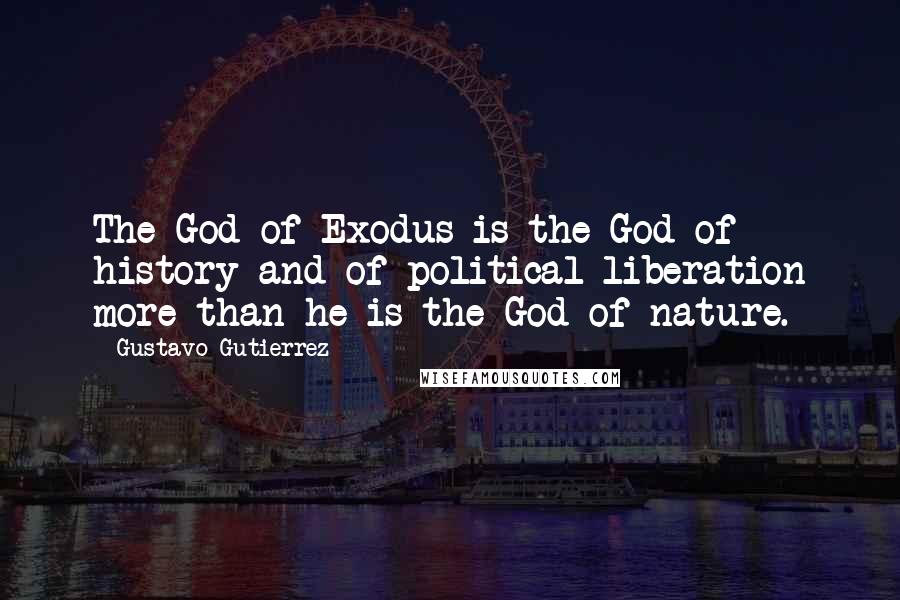 Gustavo Gutierrez Quotes: The God of Exodus is the God of history and of political liberation more than he is the God of nature.