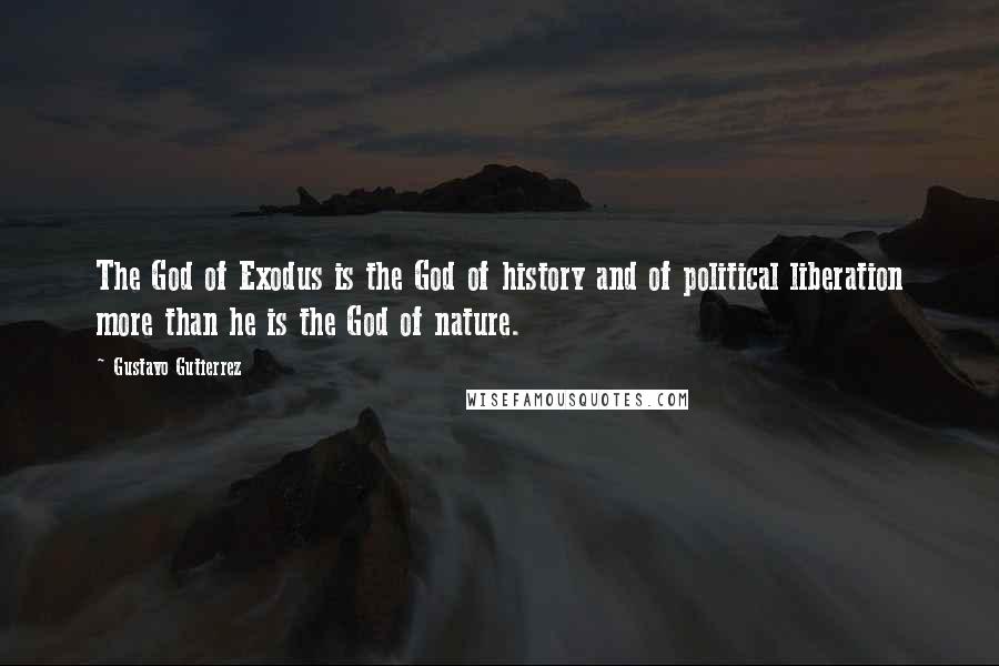 Gustavo Gutierrez Quotes: The God of Exodus is the God of history and of political liberation more than he is the God of nature.