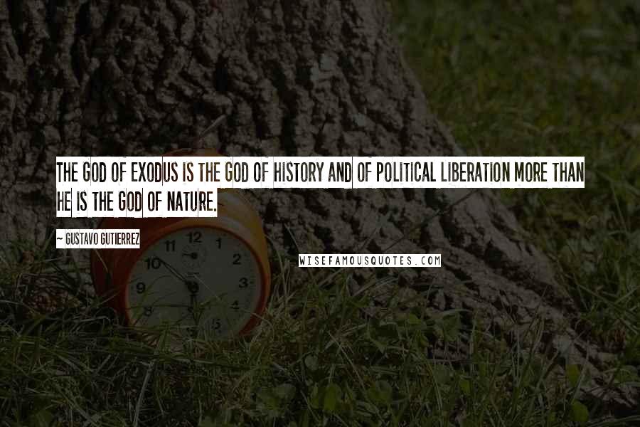 Gustavo Gutierrez Quotes: The God of Exodus is the God of history and of political liberation more than he is the God of nature.