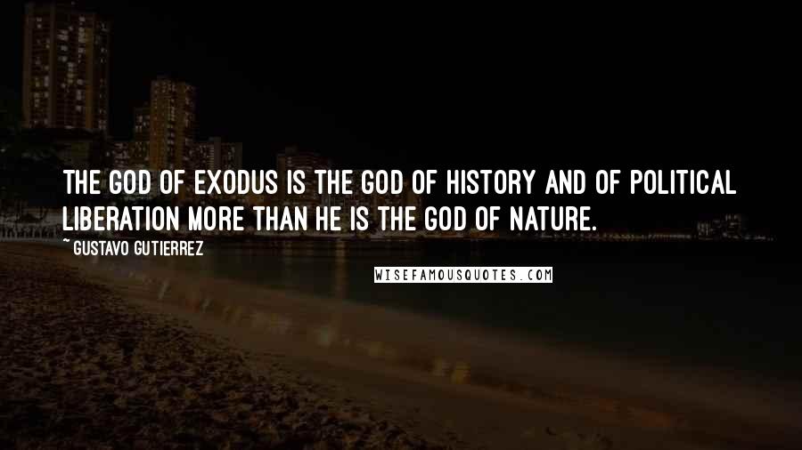 Gustavo Gutierrez Quotes: The God of Exodus is the God of history and of political liberation more than he is the God of nature.