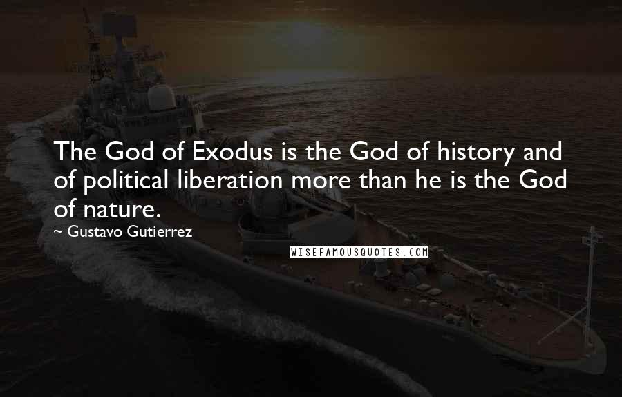 Gustavo Gutierrez Quotes: The God of Exodus is the God of history and of political liberation more than he is the God of nature.