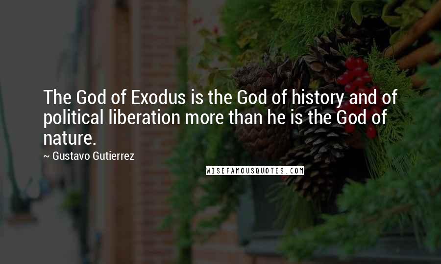 Gustavo Gutierrez Quotes: The God of Exodus is the God of history and of political liberation more than he is the God of nature.