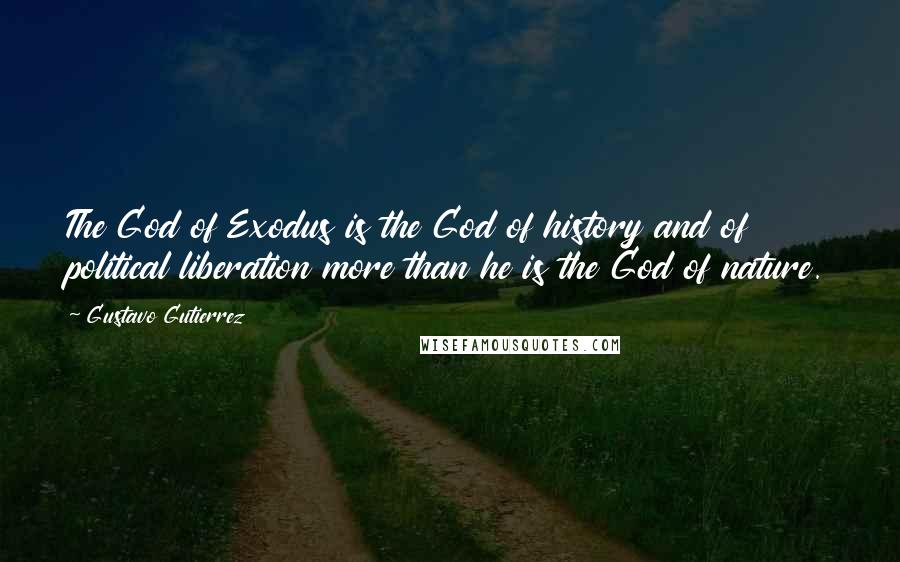 Gustavo Gutierrez Quotes: The God of Exodus is the God of history and of political liberation more than he is the God of nature.