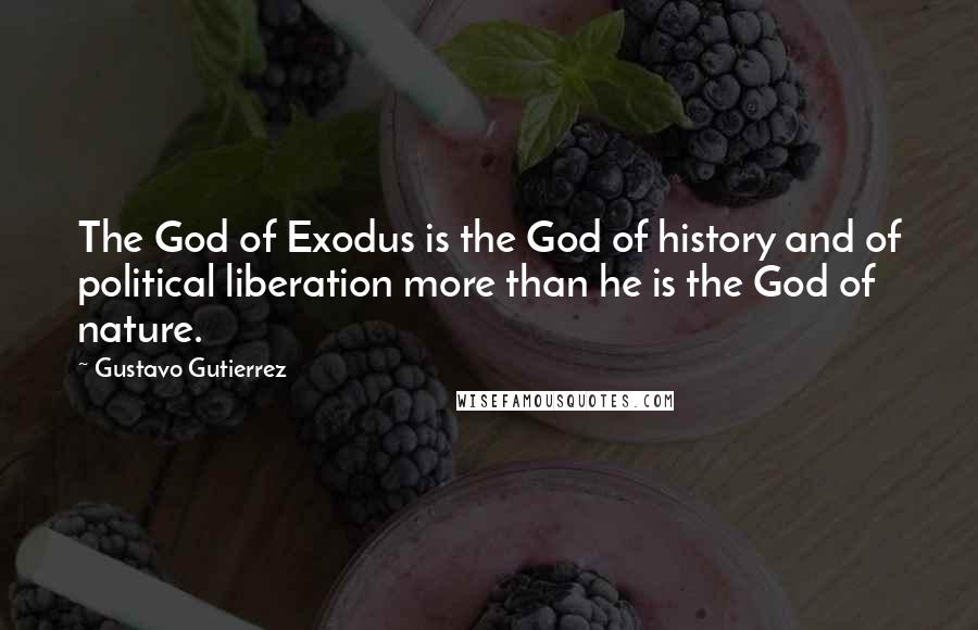 Gustavo Gutierrez Quotes: The God of Exodus is the God of history and of political liberation more than he is the God of nature.