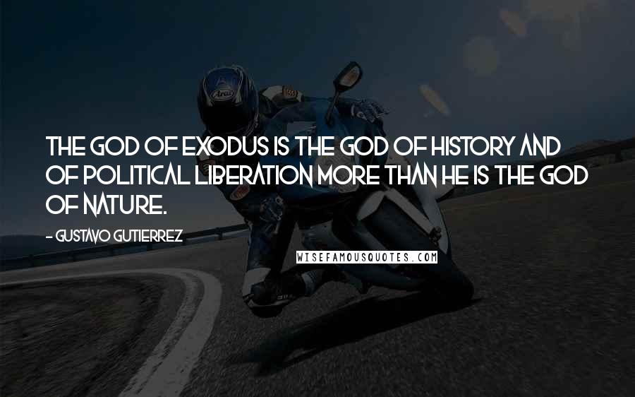 Gustavo Gutierrez Quotes: The God of Exodus is the God of history and of political liberation more than he is the God of nature.