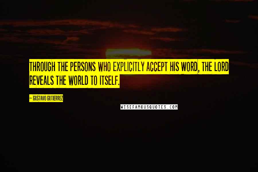 Gustavo Gutierrez Quotes: Through the persons who explicitly accept his Word, the Lord reveals the world to itself.