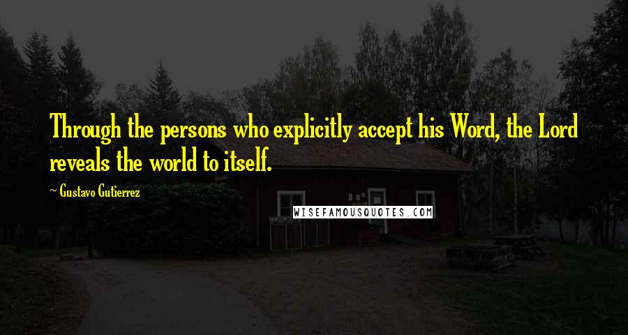 Gustavo Gutierrez Quotes: Through the persons who explicitly accept his Word, the Lord reveals the world to itself.