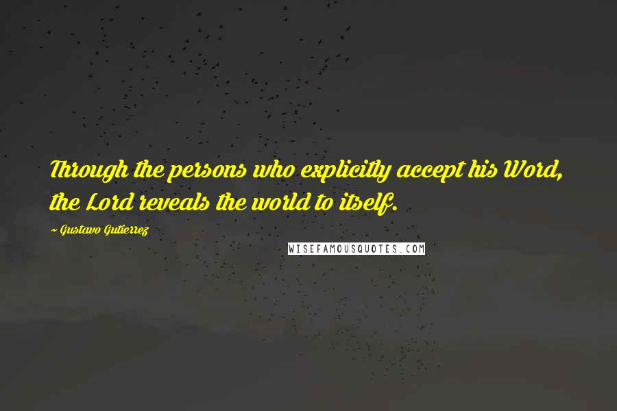 Gustavo Gutierrez Quotes: Through the persons who explicitly accept his Word, the Lord reveals the world to itself.