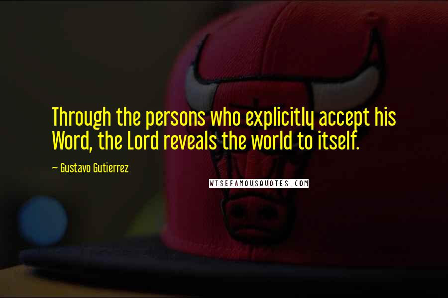 Gustavo Gutierrez Quotes: Through the persons who explicitly accept his Word, the Lord reveals the world to itself.