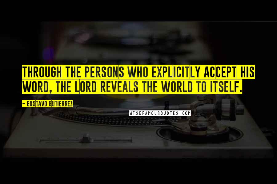 Gustavo Gutierrez Quotes: Through the persons who explicitly accept his Word, the Lord reveals the world to itself.