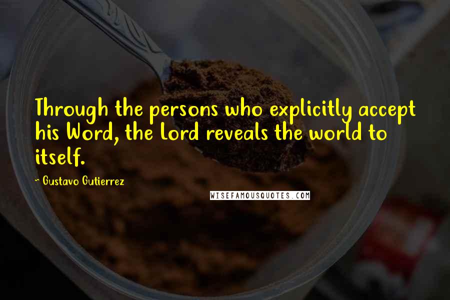 Gustavo Gutierrez Quotes: Through the persons who explicitly accept his Word, the Lord reveals the world to itself.