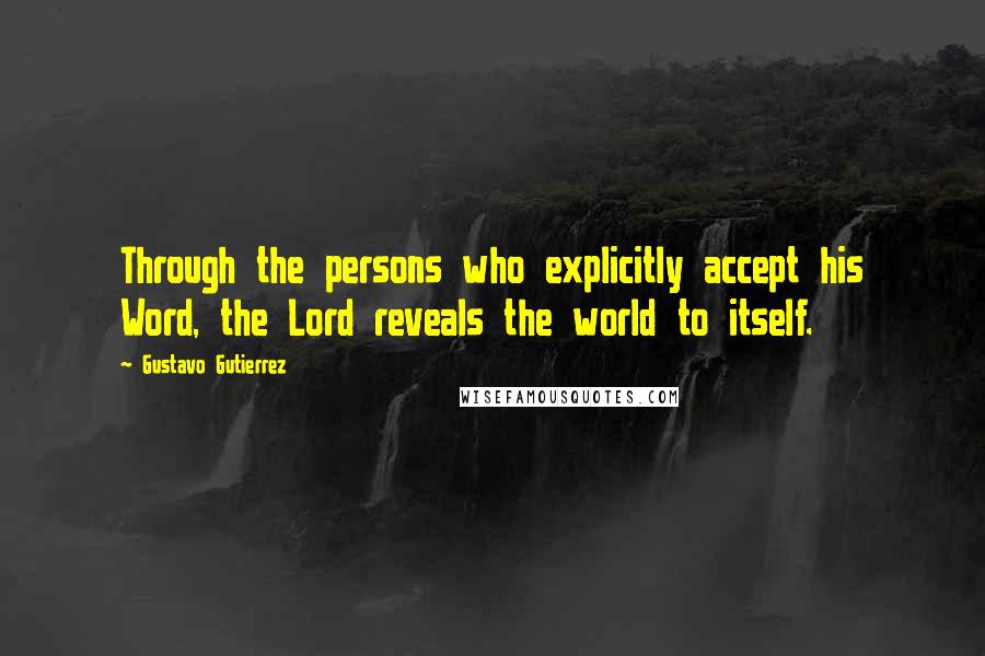 Gustavo Gutierrez Quotes: Through the persons who explicitly accept his Word, the Lord reveals the world to itself.