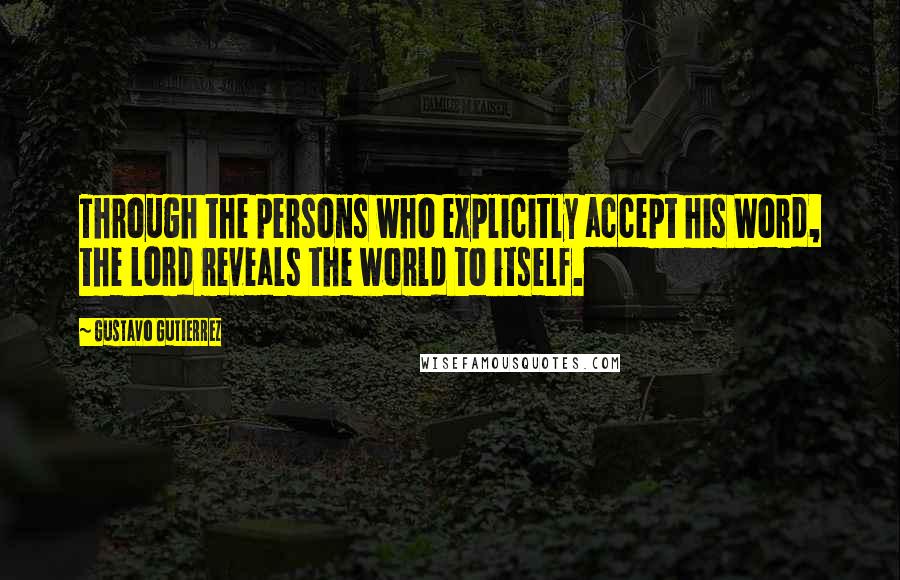 Gustavo Gutierrez Quotes: Through the persons who explicitly accept his Word, the Lord reveals the world to itself.