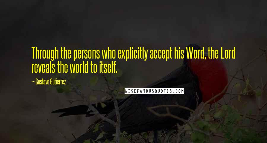 Gustavo Gutierrez Quotes: Through the persons who explicitly accept his Word, the Lord reveals the world to itself.