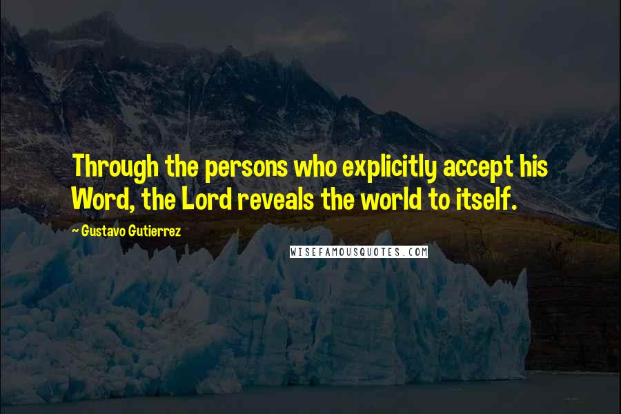 Gustavo Gutierrez Quotes: Through the persons who explicitly accept his Word, the Lord reveals the world to itself.