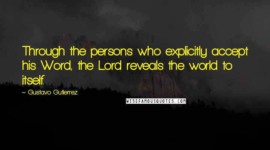 Gustavo Gutierrez Quotes: Through the persons who explicitly accept his Word, the Lord reveals the world to itself.