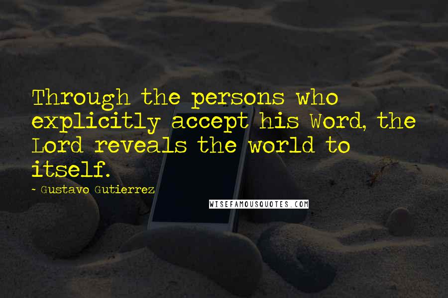 Gustavo Gutierrez Quotes: Through the persons who explicitly accept his Word, the Lord reveals the world to itself.