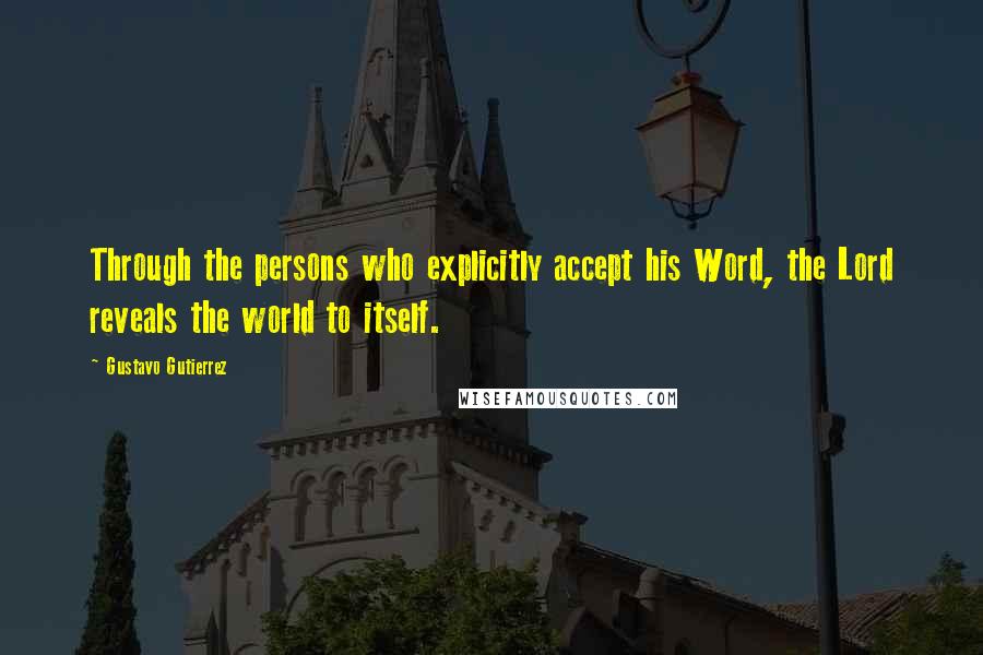 Gustavo Gutierrez Quotes: Through the persons who explicitly accept his Word, the Lord reveals the world to itself.