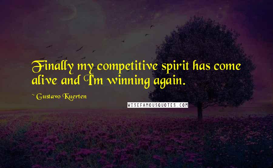 Gustavo Kuerten Quotes: Finally my competitive spirit has come alive and I'm winning again.