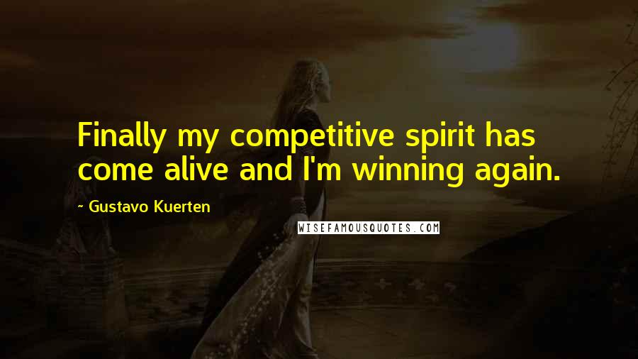 Gustavo Kuerten Quotes: Finally my competitive spirit has come alive and I'm winning again.