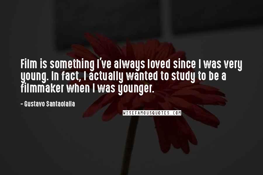 Gustavo Santaolalla Quotes: Film is something I've always loved since I was very young. In fact, I actually wanted to study to be a filmmaker when I was younger.