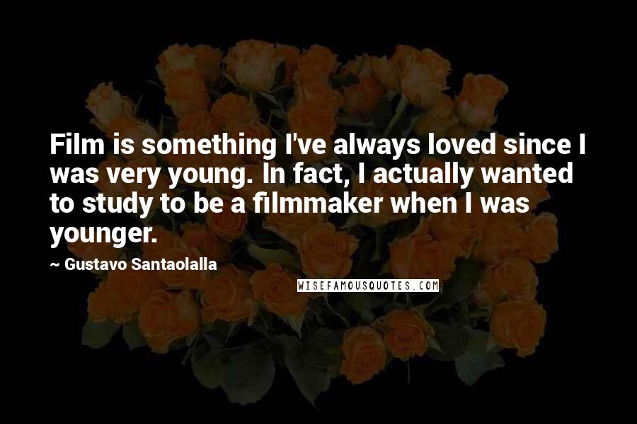 Gustavo Santaolalla Quotes: Film is something I've always loved since I was very young. In fact, I actually wanted to study to be a filmmaker when I was younger.