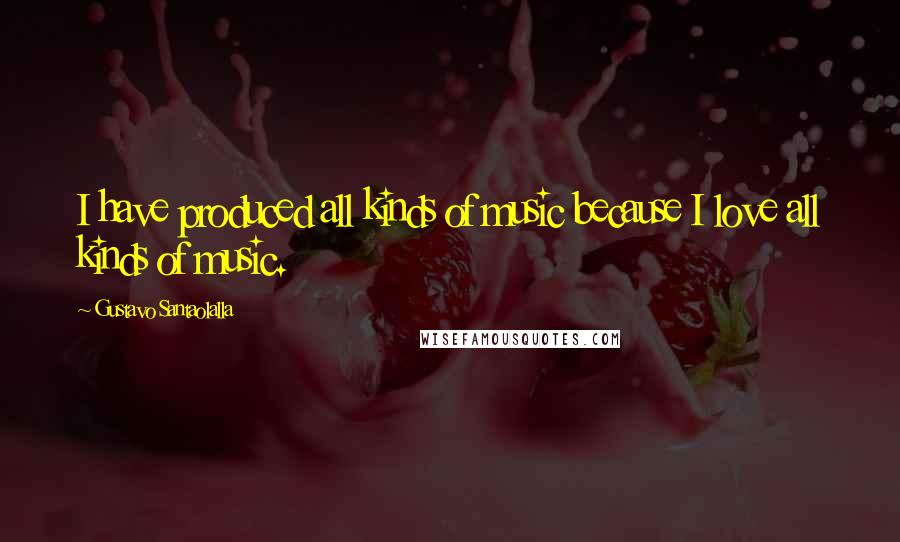 Gustavo Santaolalla Quotes: I have produced all kinds of music because I love all kinds of music.