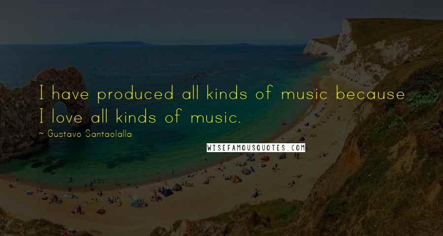Gustavo Santaolalla Quotes: I have produced all kinds of music because I love all kinds of music.