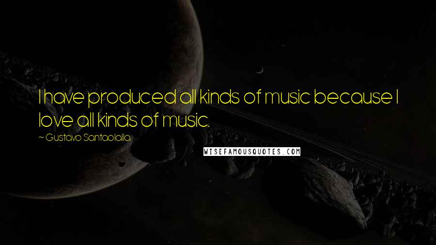 Gustavo Santaolalla Quotes: I have produced all kinds of music because I love all kinds of music.