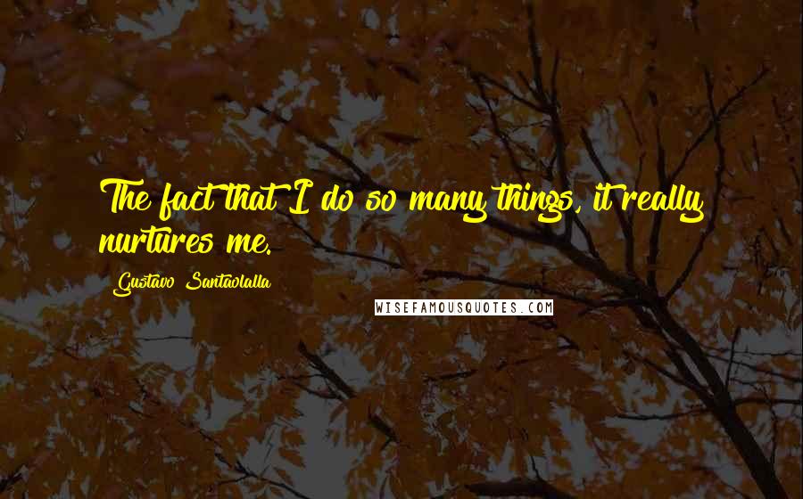 Gustavo Santaolalla Quotes: The fact that I do so many things, it really nurtures me.