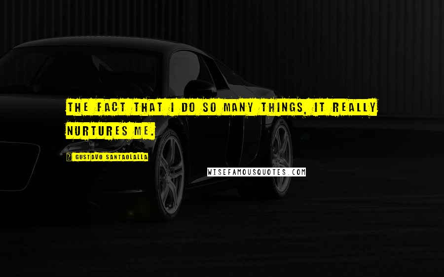 Gustavo Santaolalla Quotes: The fact that I do so many things, it really nurtures me.