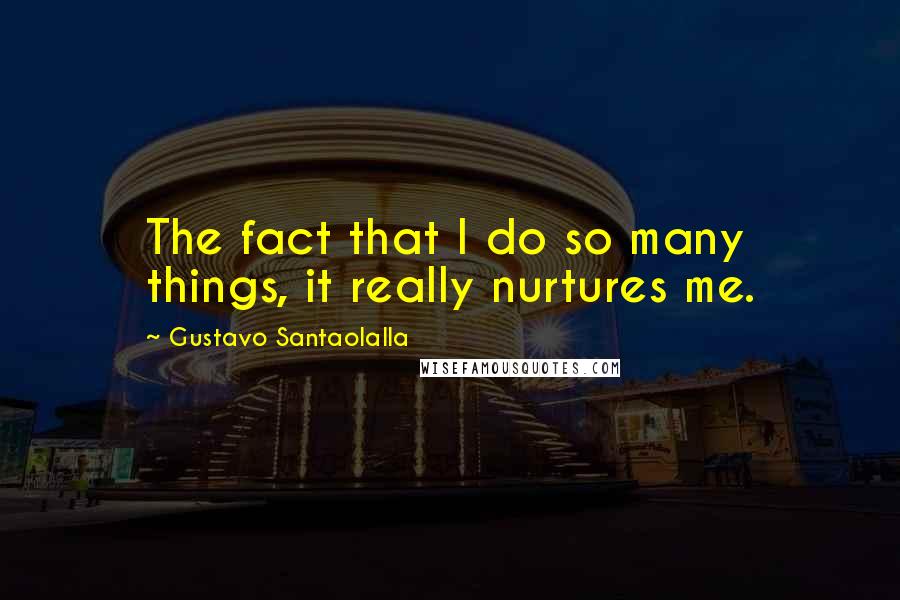 Gustavo Santaolalla Quotes: The fact that I do so many things, it really nurtures me.