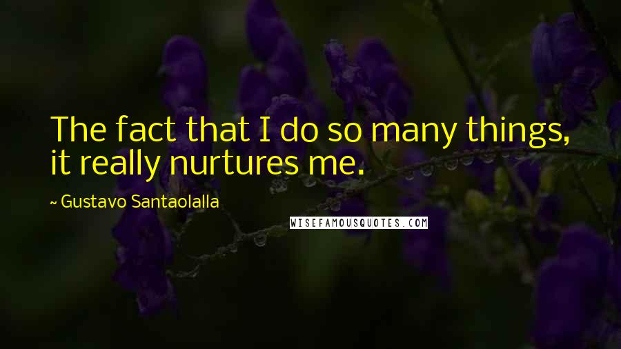 Gustavo Santaolalla Quotes: The fact that I do so many things, it really nurtures me.