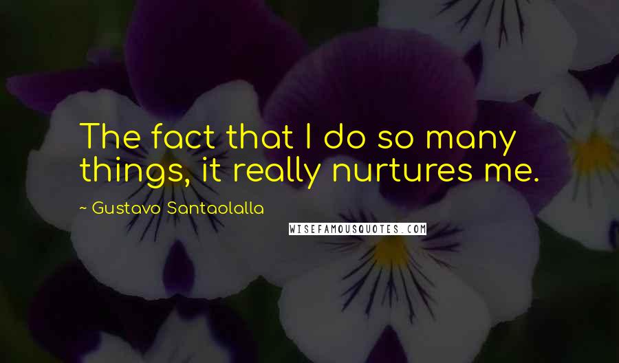 Gustavo Santaolalla Quotes: The fact that I do so many things, it really nurtures me.