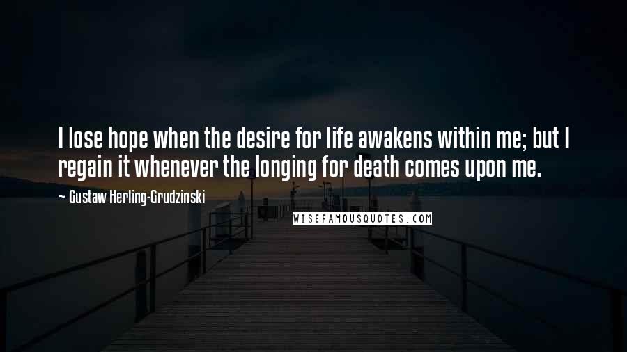 Gustaw Herling-Grudzinski Quotes: I lose hope when the desire for life awakens within me; but I regain it whenever the longing for death comes upon me.