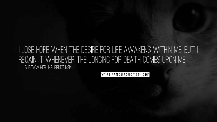 Gustaw Herling-Grudzinski Quotes: I lose hope when the desire for life awakens within me; but I regain it whenever the longing for death comes upon me.