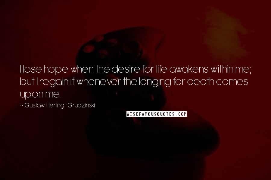 Gustaw Herling-Grudzinski Quotes: I lose hope when the desire for life awakens within me; but I regain it whenever the longing for death comes upon me.