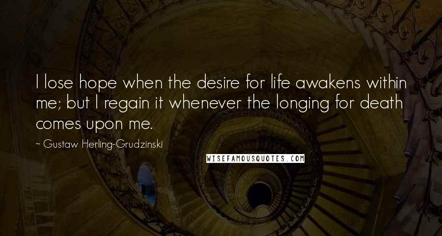 Gustaw Herling-Grudzinski Quotes: I lose hope when the desire for life awakens within me; but I regain it whenever the longing for death comes upon me.