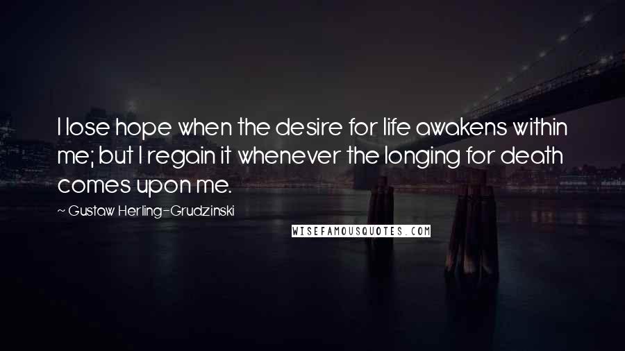 Gustaw Herling-Grudzinski Quotes: I lose hope when the desire for life awakens within me; but I regain it whenever the longing for death comes upon me.