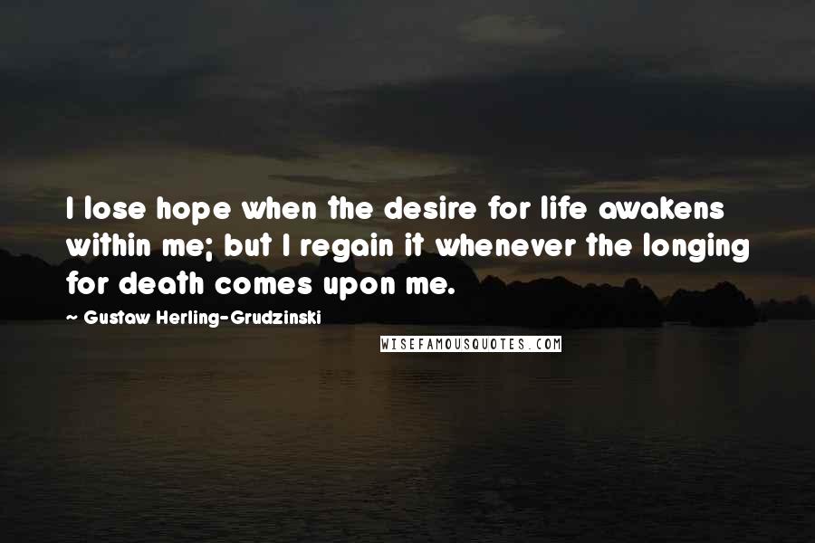 Gustaw Herling-Grudzinski Quotes: I lose hope when the desire for life awakens within me; but I regain it whenever the longing for death comes upon me.